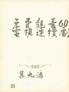 免费观看60集电视连续剧大全