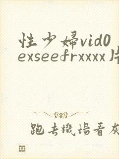 性少妇vid0exseefrxxxx片