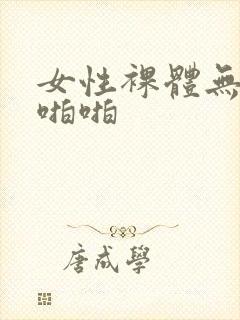 女性裸体无遮挡啪啪