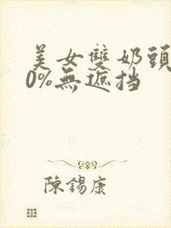 美女双奶头100%无遮挡封面
