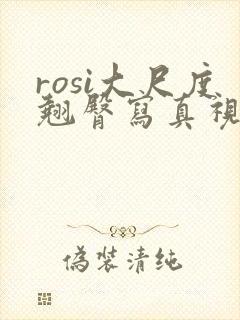 rosi大尺度翘臀写真视频