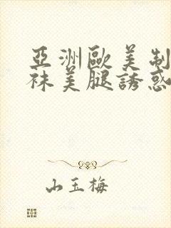 亚洲欧美制服丝袜美腿诱惑另类