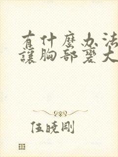 有什么办法可以让胸部变大吗封面