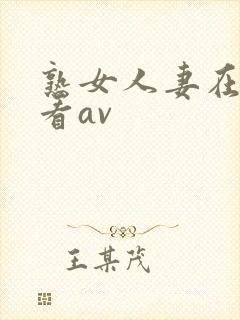 熟女人妻在线观看av