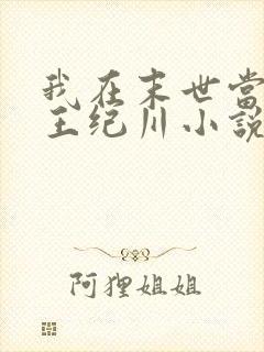 我在末世当丧尸王纪川小说