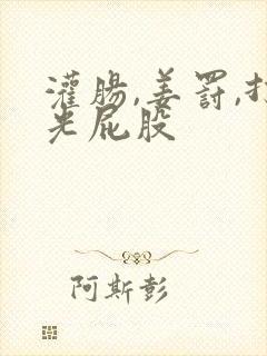 灌肠,姜罚,打光屁股