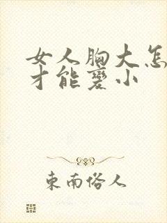 女人胸大怎么办才能变小