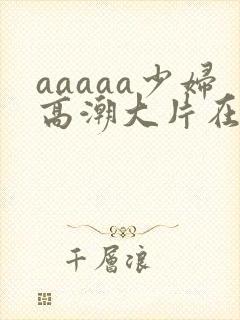 aaaaa少妇高潮大片在按摩线封面