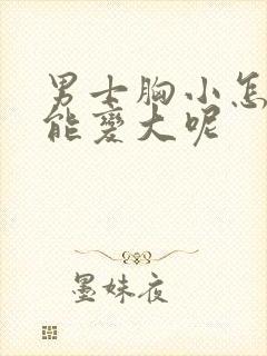 男士胸小怎么办能变大呢