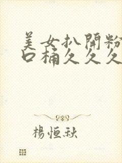 美女扒开粉嫩尿口桶久久久