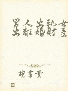 男人出轨女人提出离婚财产怎么分割