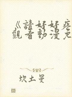 《请好好疼爱》观看动漫免费全集