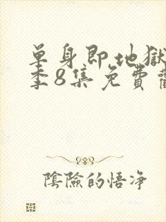 单身即地狱第5季8集免费观看
