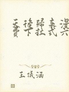 天后归来漫画免费下拉式六漫画