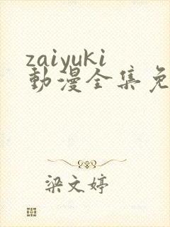 zaiyuki动漫全集免费观看