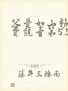 父爱如山动漫免费观看第5集
