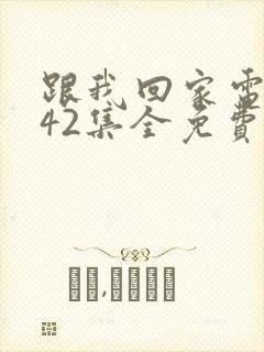 跟我回家电视剧42集全免费看封面