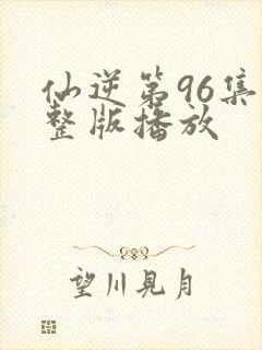 仙逆第96集完整版播放