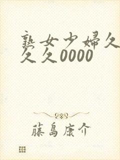熟女少妇久久久久久0000