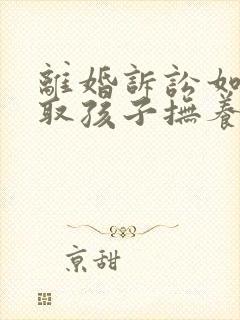 离婚诉讼如何争取孩子抚养权