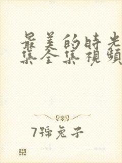 最美的时光48集全集视频免费观看