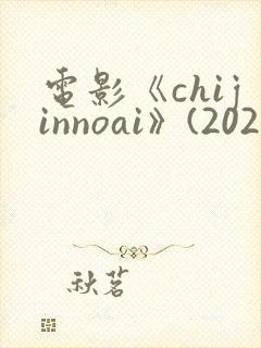 电影《chijinnoai》(2024)免费观看