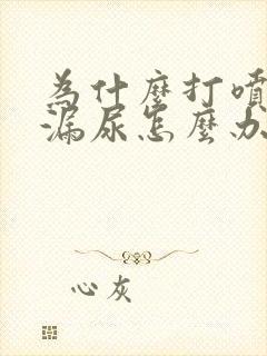 为什么打喷嚏会漏尿怎么办