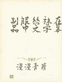 制服丝袜在线精品中文字幕