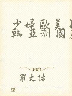 少妇 欧美 日韩 亚洲 国产自拍