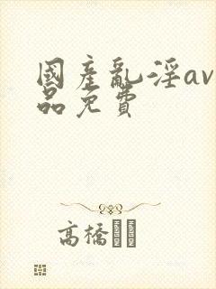 国产乱淫av精品免费