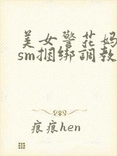 美女警花妈妈被sm捆绑调教