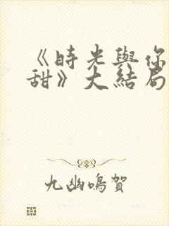 《时光与你都很甜》大结局