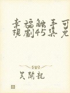 幸福触手可及电视剧45集免费观看