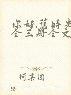 你好,旧时光:全三册全文阅读阅读
