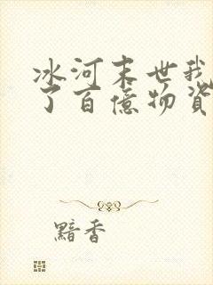 冰河末世我囤积了百亿物资更新