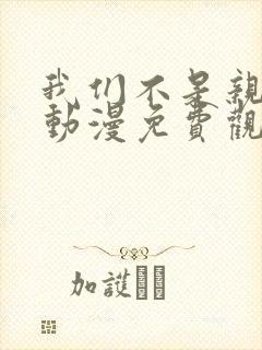 我们不是亲兄妹动漫免费观看第一季