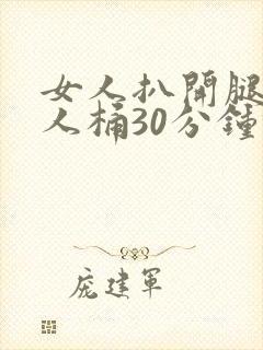 女人扒开腿让男人桶30分钟倒爽