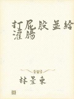 打屁股并给予给灌肠