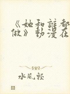 《她和谁都可以做》动漫在线观看