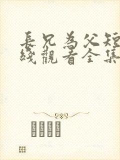长兄为父短剧在线观看全集免费