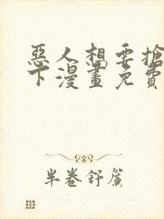 恶人想要抢救一下漫画免费在线看
