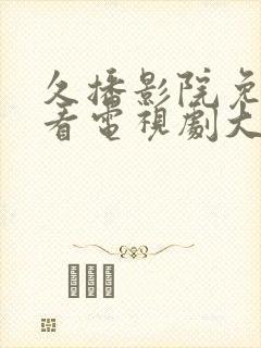 久播影院免费观看电视剧大全最新版