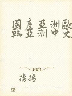 国产亚洲欧美日韩亚洲中文色封面