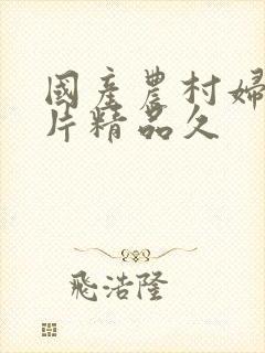国产农村妇女毛片精品久