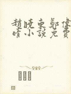 赵晓东郑伟吴雪晴小说免费阅读