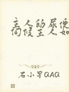 主人的尿便器h伺候主人如厕吞尿