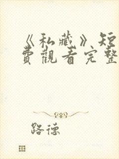 《私藏》短剧免费观看完整版高清