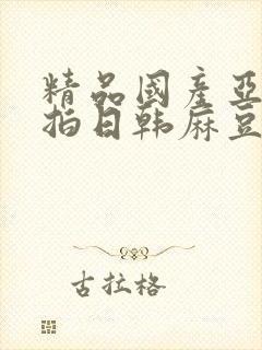 精品国产亚洲自拍日韩麻豆