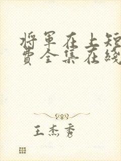 将军在上短剧免费全集在线观看电视剧