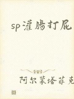 sp灌肠打屁股